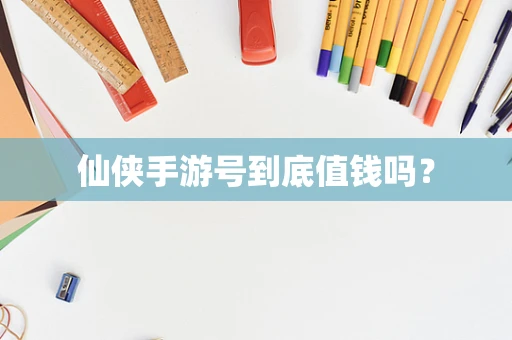 仙侠手游号到底值钱吗？