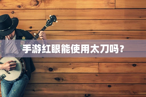 手游红眼能使用太刀吗？