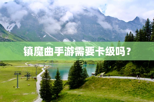 镇魔曲手游需要卡级吗？