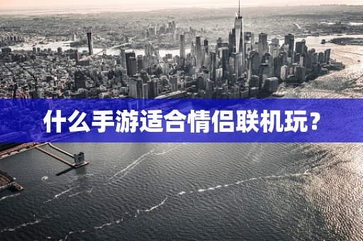 什么手游适合情侣联机玩？