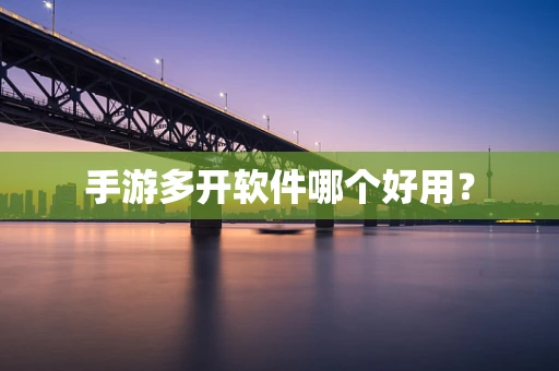 手游多开软件哪个好用？