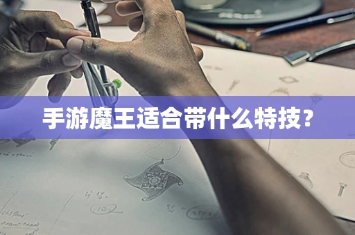 手游魔王适合带什么特技？