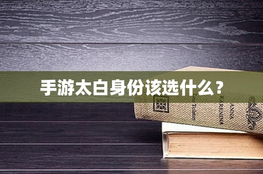 手游太白身份该选什么？