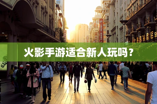 火影手游适合新人玩吗？