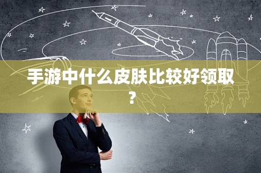 手游中什么皮肤比较好领取？
