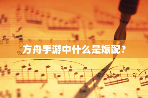 方舟手游中什么是娠配？