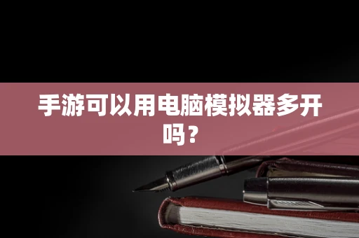 手游可以用电脑模拟器多开吗？