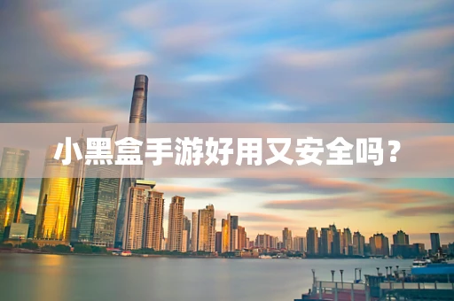 小黑盒手游好用又安全吗？