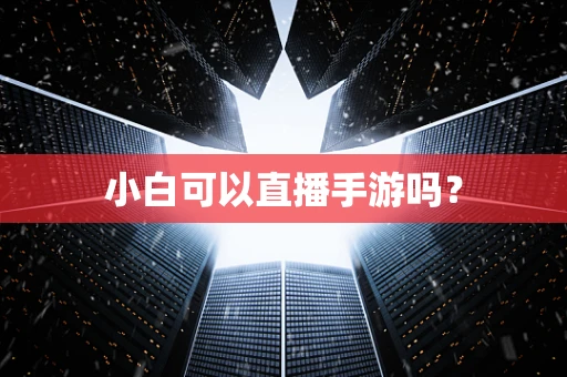 小白可以直播手游吗？