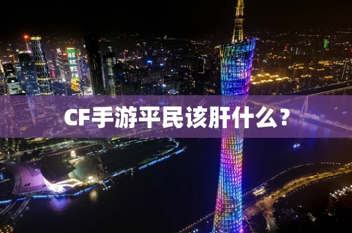 CF手游平民该肝什么？