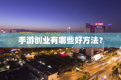 手游创业有哪些好方法？
