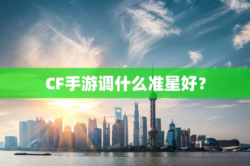CF手游调什么准星好？