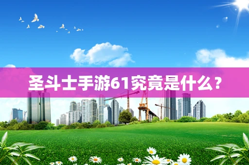 圣斗士手游61究竟是什么？