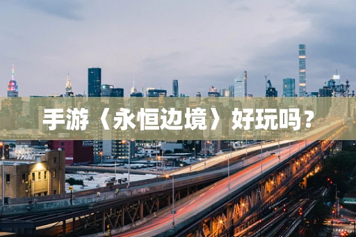 手游〈永恒边境〉好玩吗？