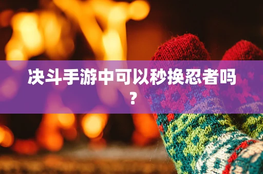 决斗手游中可以秒换忍者吗？