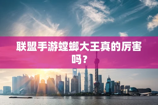联盟手游螳螂大王真的厉害吗？