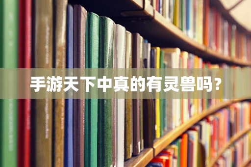 手游天下中真的有灵兽吗？
