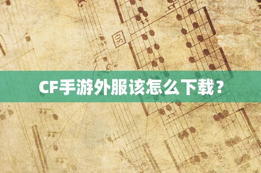 CF手游外服该怎么下载？