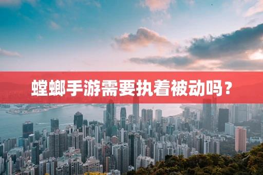 螳螂手游需要执着被动吗？