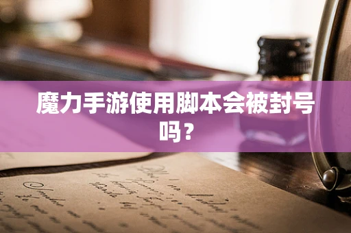 魔力手游使用脚本会被封号吗？