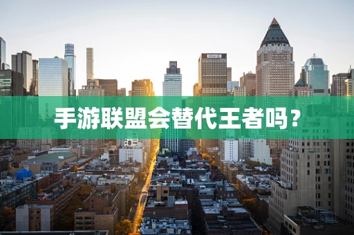 手游联盟会替代王者吗？