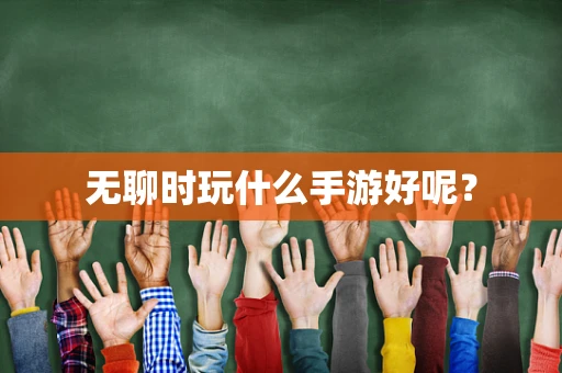 无聊时玩什么手游好呢？