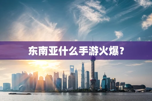 东南亚什么手游火爆？