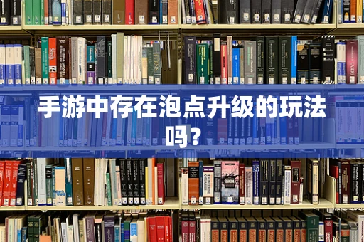 手游中存在泡点升级的玩法吗？