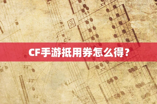 CF手游抵用券怎么得？