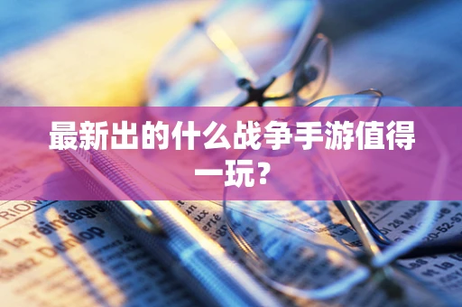 最新出的什么战争手游值得一玩？