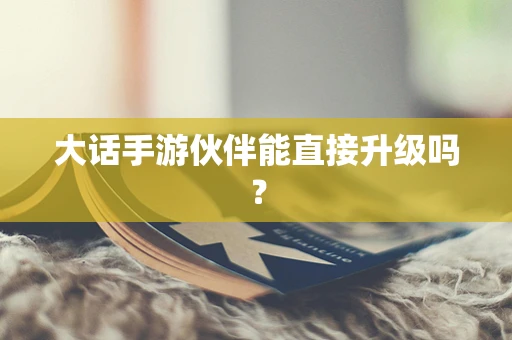 大话手游伙伴能直接升级吗？