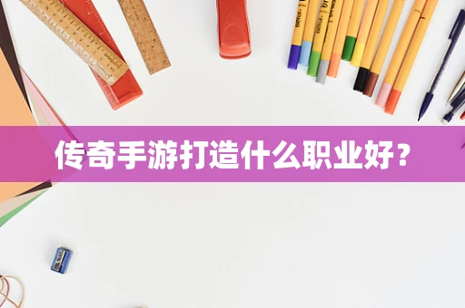 传奇手游打造什么职业好？
