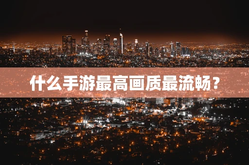 什么手游最高画质最流畅？