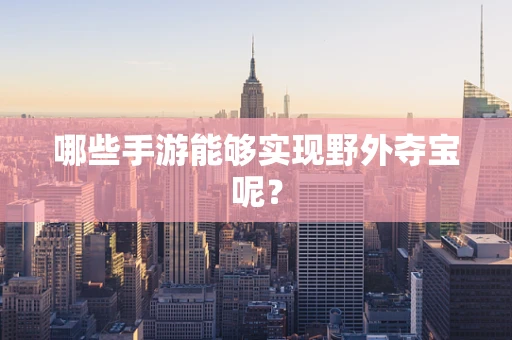 哪些手游能够实现野外夺宝呢？