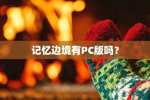 记忆边境有PC版吗？