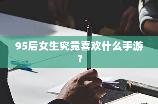 95后女生究竟喜欢什么手游？