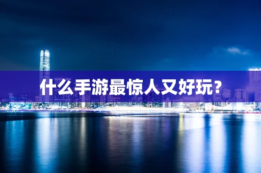 什么手游最惊人又好玩？