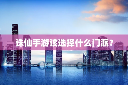 诛仙手游该选择什么门派？