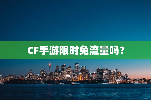 CF手游限时免流量吗？