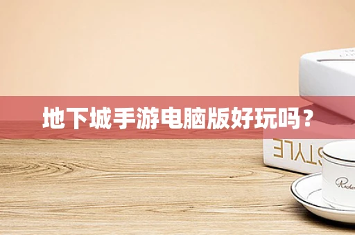 地下城手游电脑版好玩吗？