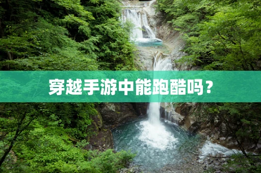 穿越手游中能跑酷吗？