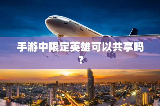 手游中限定英雄可以共享吗？