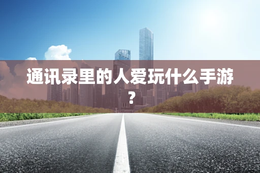 通讯录里的人爱玩什么手游？