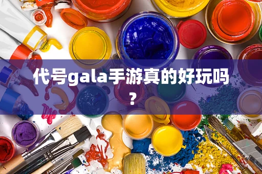 代号gala手游真的好玩吗？
