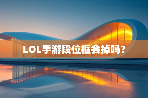 LOL手游段位框会掉吗？