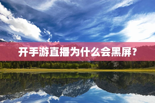 开手游直播为什么会黑屏？