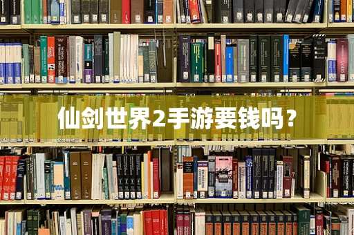 仙剑世界2手游要钱吗？