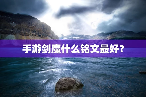 手游剑魔什么铭文最好？