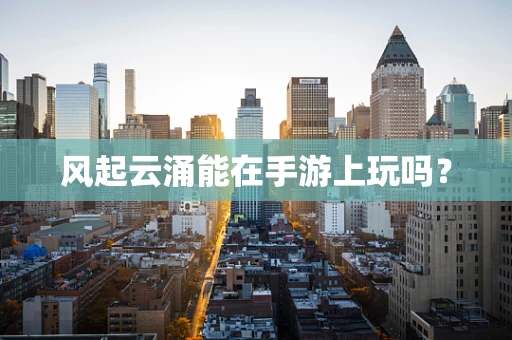风起云涌能在手游上玩吗？
