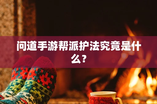 问道手游帮派护法究竟是什么？